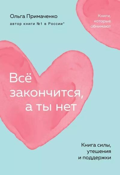 Всё закончится, а ты нет. Книга силы, утешения и поддержки. Ольга Примаченко