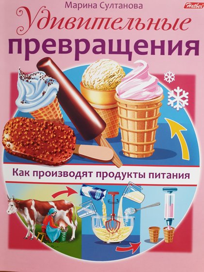 Удивительные превращения. Как производят продукты питания. Маленькому почемучке.