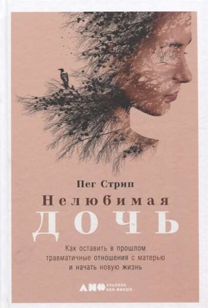 Нелюбимая дочь. Как оставить в прошлом травматичные отношения с матерью и начать новую жизнь. Пег Стрип