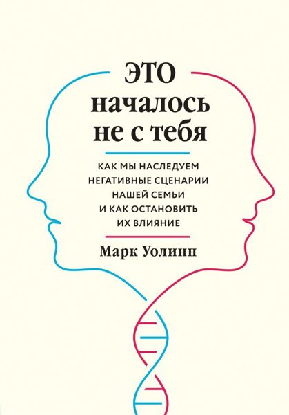 Это началось не с тебя. Как мы наследуем негативные сценарии нашей семьи и как остановить их влияние. Марк Уолинн