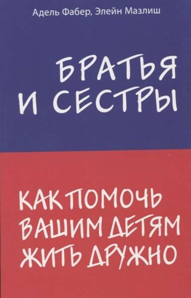 Братья и сестры. Как помочь вашим детям жить дружно. Адель Фабер. Элейн Мазлиш